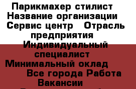 Парикмахер-стилист › Название организации ­ Сервис-центр › Отрасль предприятия ­ Индивидуальный специалист › Минимальный оклад ­ 25 000 - Все города Работа » Вакансии   . Воронежская обл.,Воронеж г.